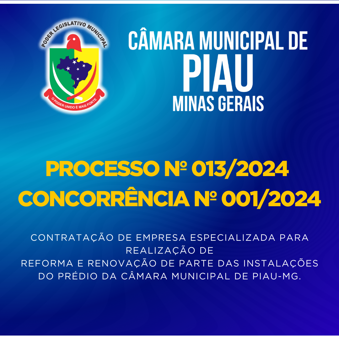 PROCESSO Nº 013/2024 - CONCORRÊNCIA Nº 001/2024 - Contratação de empresa especializada para realização de reforma e renovação de parte das instalações do prédio da Câmara Municipal de Piau-MG.